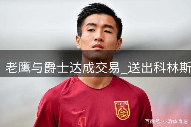 老鹰与爵士达成交易 送出科林斯换取次轮签
